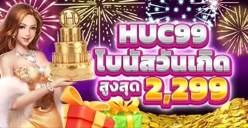 ของขวัญวันเกิดจาก HUC99! โบนัสสูงสุด 2299 บาท